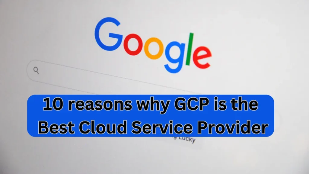 10 reasons why GCP is the Best Cloud Service Provider