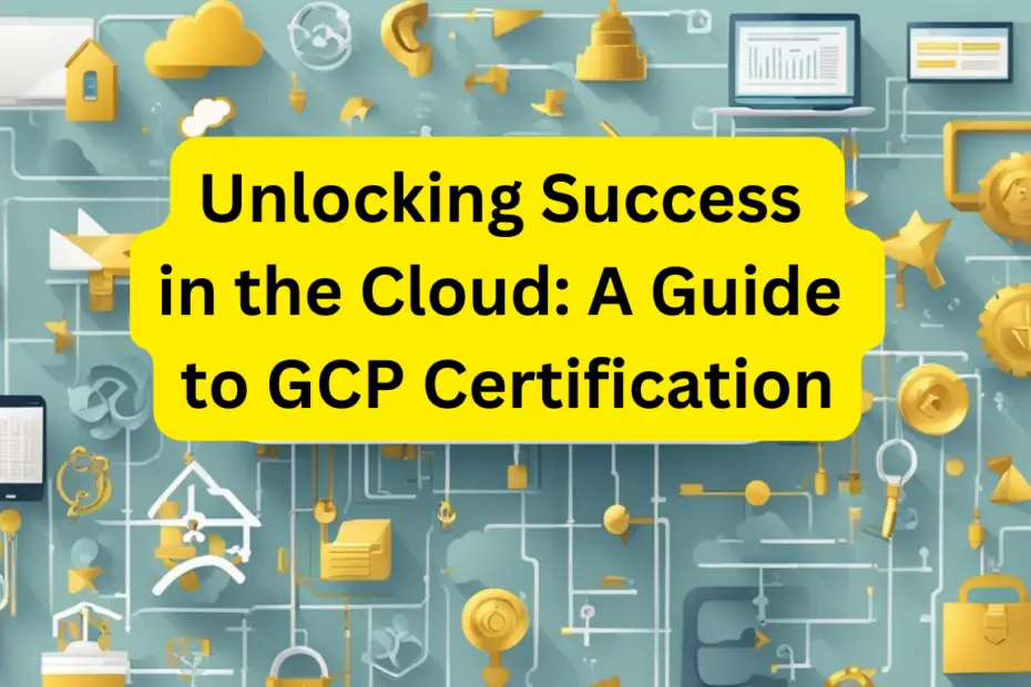 Unlocking Success in the Cloud: A Guide to GCP Certification