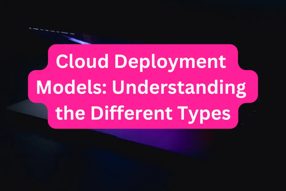 Cloud Deployment Models: Understanding the Different Types